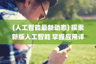 (人工智能最新动态) 探索新版人工智能 掌握应用详情，领先一步体验最新AI功能