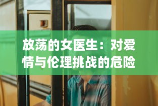 放荡的女医生：对爱情与伦理挑战的危险游戏与无法停止的性感诱惑 v1.8.8下载