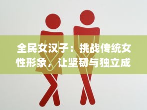 全民女汉子：挑战传统女性形象，让坚韧与独立成为新时代女性的标签