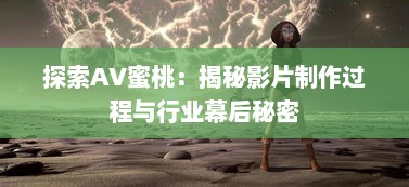 探索AV蜜桃：揭秘影片制作过程与行业幕后秘密