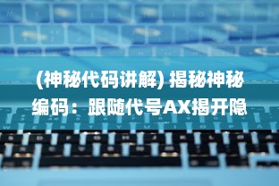 (神秘代码讲解) 揭秘神秘编码：跟随代号AX揭开隐藏在暗夜背后的秘密行动