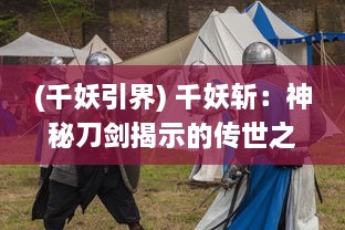 (千妖引界) 千妖斩：神秘刀剑揭示的传世之战与万魔之王的决战