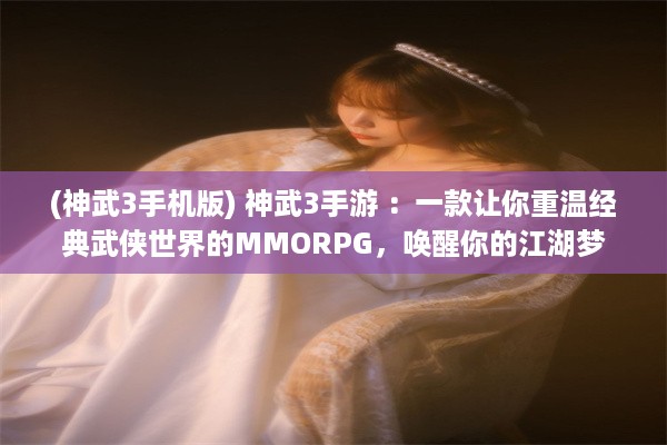 (神武3手机版) 神武3手游 ：一款让你重温经典武侠世界的MMORPG，唤醒你的江湖梦