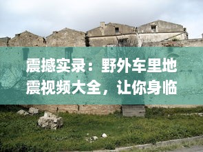 震撼实录：野外车里地震视频大全，让你身临其境体验自然界的惊心动魄 v6.9.0下载