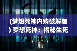 (梦想死神内购破解版) 梦想死神：揭秘生死边缘的幽暗世界，理解生命的宿命和力量