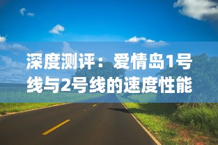 深度测评：爱情岛1号线与2号线的速度性能比较，哪一线路更胜一筹? v4.8.5下载