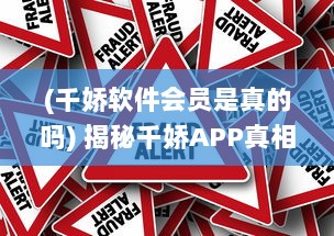 (千娇软件会员是真的吗) 揭秘千娇APP真相：它到底是不是诈骗神器 用户需谨慎