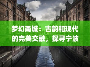 梦幻甬城：古韵和现代的完美交融，探寻宁波的历史秘密与未来潜力