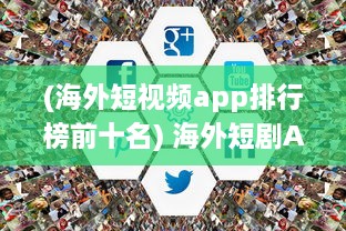 (海外短视频app排行榜前十名) 海外短剧APP开发全解析：如何借助技术创新提升用户体验与互动?