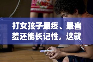 打女孩子最疼、最害羞还能长记性，这就是父爱的方式，但真的好吗 v9.9.5下载