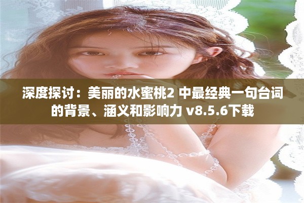 深度探讨：美丽的水蜜桃2 中最经典一句台词的背景、涵义和影响力 v8.5.6下载