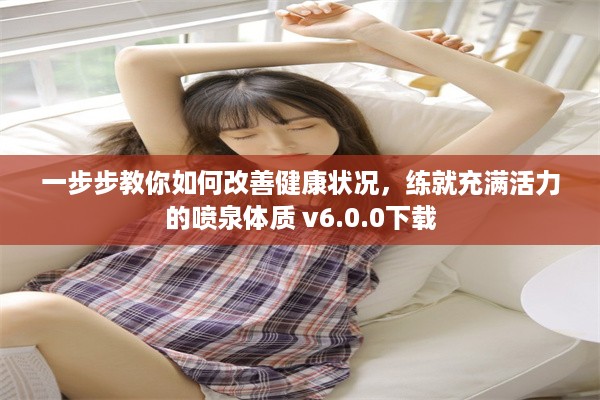 一步步教你如何改善健康状况，练就充满活力的喷泉体质 v6.0.0下载