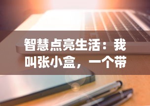 智慧点亮生活：我叫张小盒，一个带给您无限可能的智能助理