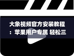 大象视频官方安装教程：苹果用户专属 轻松三步，迅速启用您的大象视频体验。 v2.4.7下载