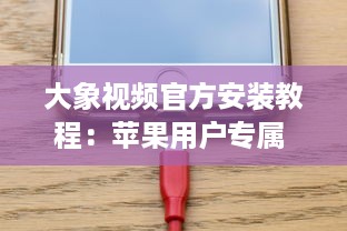 大象视频官方安装教程：苹果用户专属 轻松三步，迅速启用您的大象视频体验。 v2.4.7下载