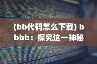 (bb代码怎么下载) bbbb：探究这一神秘代码背后隐藏的互联网科技之力