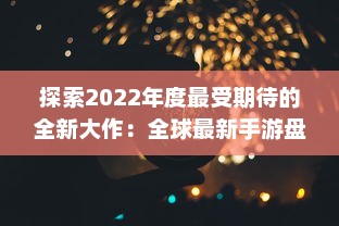 探索2022年度最受期待的全新大作：全球最新手游盘点与前瞻 v1.5.3下载