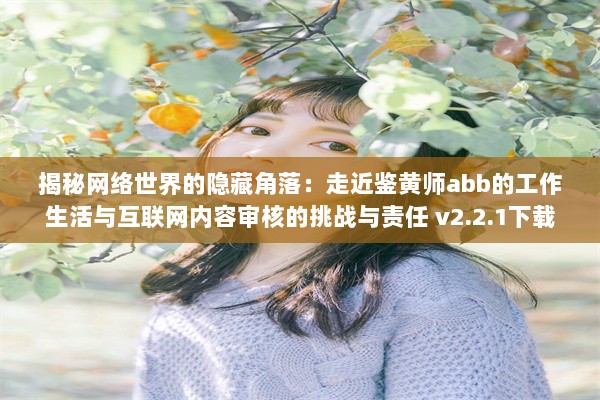 揭秘网络世界的隐藏角落：走近鉴黄师abb的工作生活与互联网内容审核的挑战与责任 v2.2.1下载