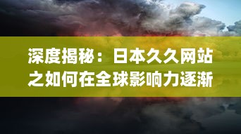 深度揭秘：日本久久网站之如何在全球影响力逐渐扩大的秘密