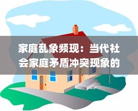 家庭乱象频现：当代社会家庭矛盾冲突现象的深度揭示与解决路径研究