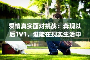 爱情真实面对挑战：奔现以后1V1，谁能在现实生活中赢得幸福? v8.3.8下载