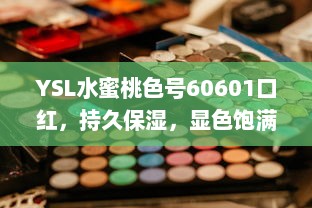 YSL水蜜桃色号60601口红，持久保湿，显色饱满，为您的妆容增添鲜艳光彩