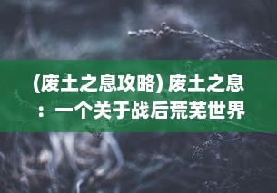 (废土之息攻略) 废土之息：一个关于战后荒芜世界中的生存、奋斗与希望的故事