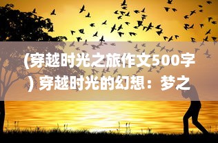 (穿越时光之旅作文500字) 穿越时光的幻想：梦之旅人在现实与梦境间的奇异冒险