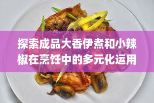 探索成品大香伊煮和小辣椒在烹饪中的多元化运用及其美食价值 v8.4.6下载