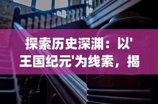 探索历史深渊：以'王国纪元'为线索，揭秘古代王朝的崛起与衰落