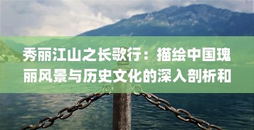 秀丽江山之长歌行：描绘中国瑰丽风景与历史文化的深入剖析和赞美之旅