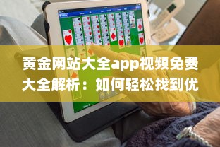 黄金网站大全app视频免费大全解析：如何轻松找到优质内容，享受无限精彩视频