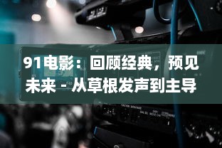 91电影：回顾经典，预见未来 - 从草根发声到主导潮流的影视领导者 v1.9.9下载