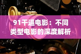 91干逼电影：不同类型电影的深度解析与鉴赏，赋予观众全新的观影体验 v7.2.6下载