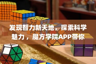 发现智力新天地，探索科学魅力 ，魔方学院APP带你解锁益智游戏的无限可能