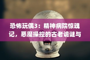 恐怖玩偶3：精神病院惊魂记，恶魔操控的古老诡谜与神秘灵异事件揭秘