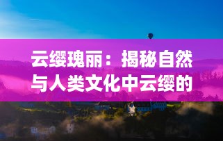 云缨瑰丽：揭秘自然与人类文化中云缨的象征意义及其在艺术中的演绎 v4.5.4下载