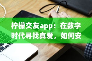 柠檬交友app：在数字时代寻找真爱，如何安全高效地找到合适的另一半 v0.4.6下载