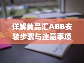 详解黄品汇ABB安装步骤与注意事项：打造高效稳定的工作环境