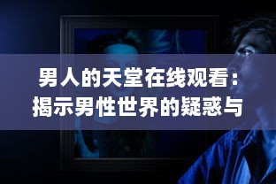 男人的天堂在线观看：揭示男性世界的疑惑与挣扎，感受他们内心深处的呐喊