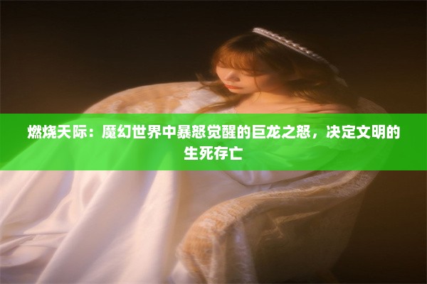 燃烧天际：魔幻世界中暴怒觉醒的巨龙之怒，决定文明的生死存亡