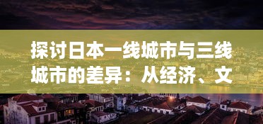 探讨日本一线城市与三线城市的差异：从经济、文化到居民生活质量的全方位对比 v3.8.8下载