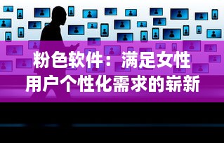 粉色软件：满足女性用户个性化需求的崭新产品设计趋势 v6.7.8下载