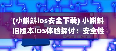 (小蝌蚪ios安全下载) 小蝌蚪旧版本iOS体验探讨：安全性与功能性是否仍然符合用户需求