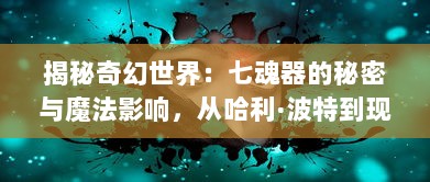 揭秘奇幻世界：七魂器的秘密与魔法影响，从哈利·波特到现实世界的深度探索