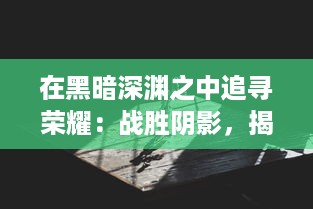 在黑暗深渊之中追寻荣耀：战胜阴影，揭示光明的无尽旅程 v4.7.5下载