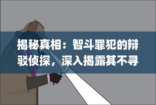 揭秘真相：智斗罪犯的辩驳侦探，深入揭露其不寻常的侦探技巧与推理逻辑