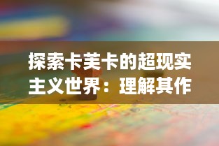 探索卡芙卡的超现实主义世界：理解其作品中官僚主义与异化现象的独特解读 v4.9.9下载