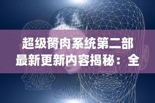 超级胬肉系统第二部最新更新内容揭秘：全新冒险线索及角色能力升级引发热烈讨论