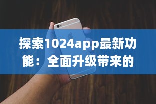 探索1024app最新功能：全面升级带来的实用工具一览，提升你的数字化生活体验 v0.7.8下载